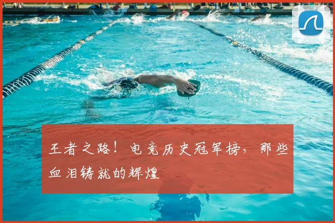王者之路！电竞历史冠军榜，那些血泪铸就的辉煌
