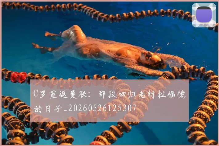 C罗重返曼联：那段回归老特拉福德的日子_20260526125307