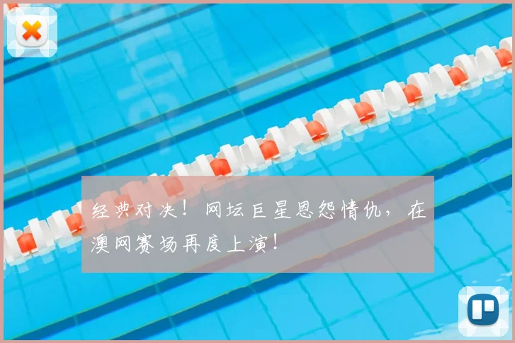 经典对决！网坛巨星恩怨情仇，在澳网赛场再度上演！