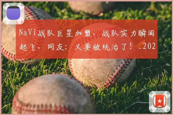 NaVi战队巨星加盟，战队实力瞬间起飞，网友：又要被统治了！_20260702170112