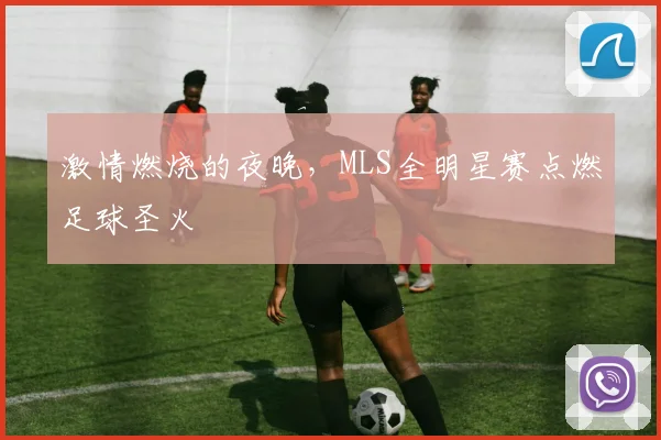 激情燃烧的夜晚，MLS全明星赛点燃足球圣火