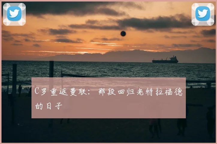 C罗重返曼联：那段回归老特拉福德的日子