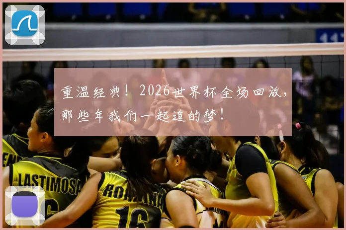 重温经典！2026世界杯全场回放，那些年我们一起追的梦！