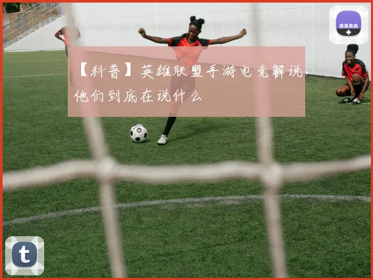 【科普】英雄联盟手游电竞解说，他们到底在说什么