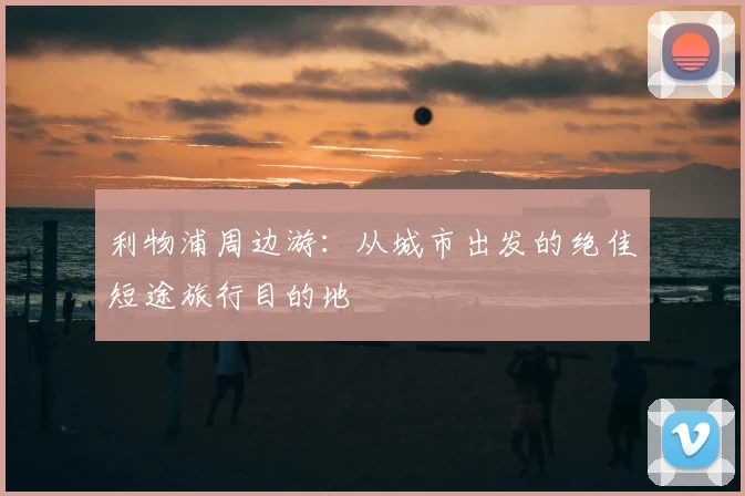 利物浦周边游：从城市出发的绝佳短途旅行目的地