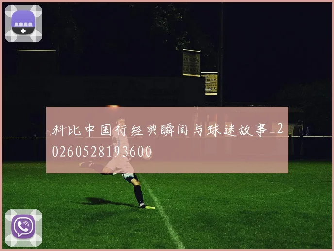 科比中国行经典瞬间与球迷故事_20260528193600