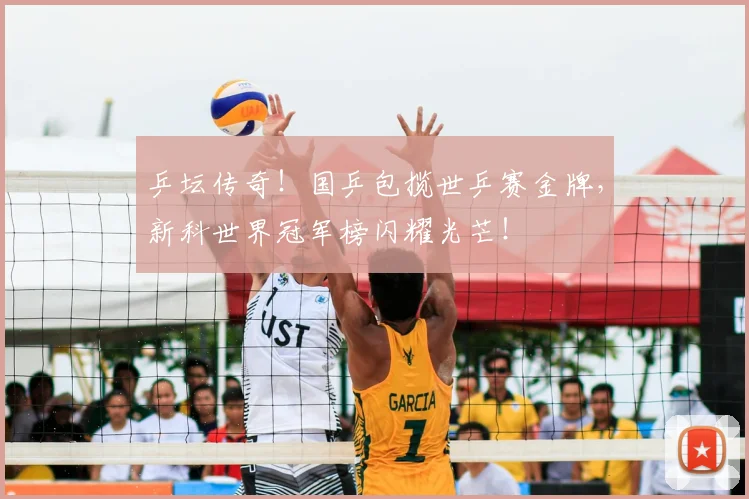 乒坛传奇！国乒包揽世乒赛金牌，新科世界冠军榜闪耀光芒！