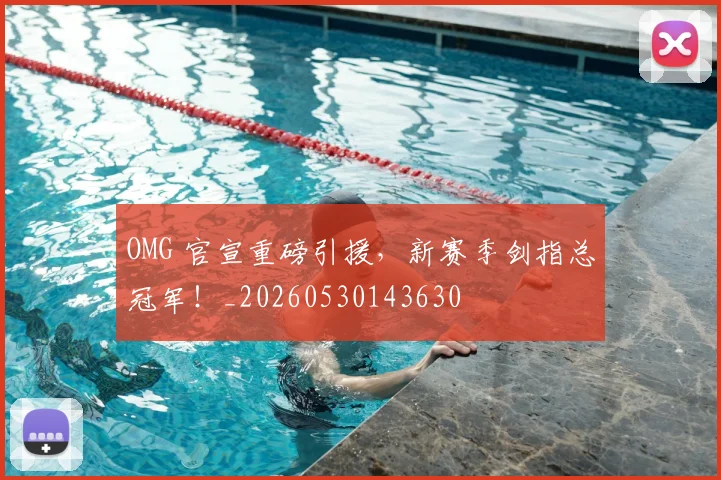 OMG 官宣重磅引援，新赛季剑指总冠军！_20260530143630