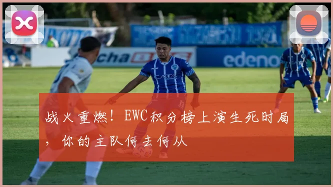 战火重燃！EWC积分榜上演生死时局，你的主队何去何从
