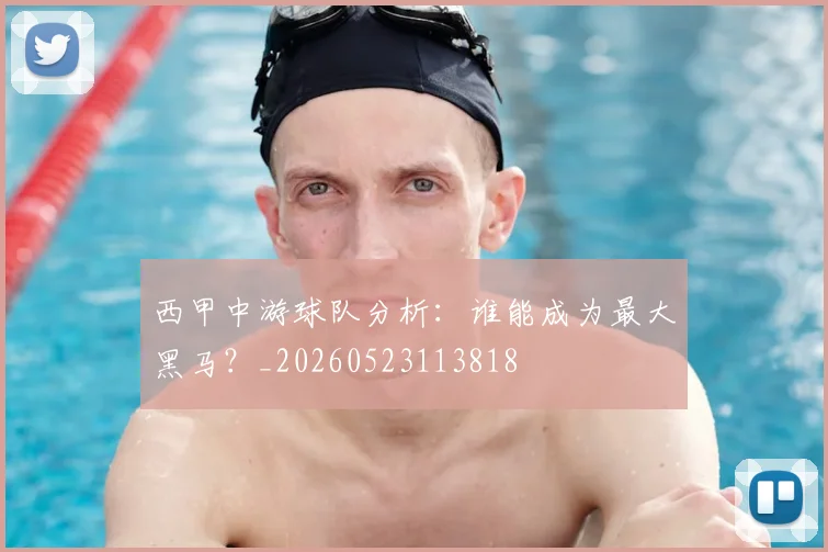 西甲中游球队分析：谁能成为最大黑马？_20260523113818