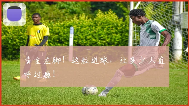 黄金左脚！这粒进球，让多少人直呼过瘾！