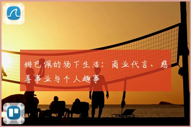 姆巴佩的场下生活：商业代言、慈善事业与个人趣事