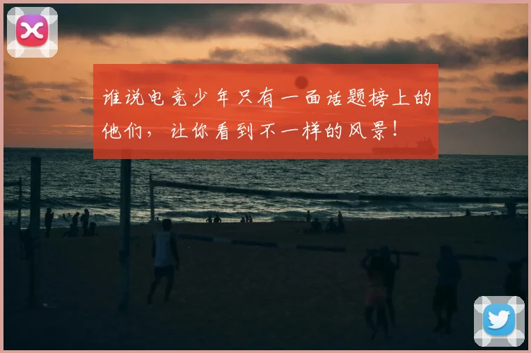 谁说电竞少年只有一面话题榜上的他们，让你看到不一样的风景！