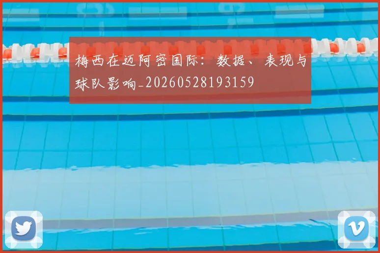 梅西在迈阿密国际：数据、表现与球队影响_20260528193159
