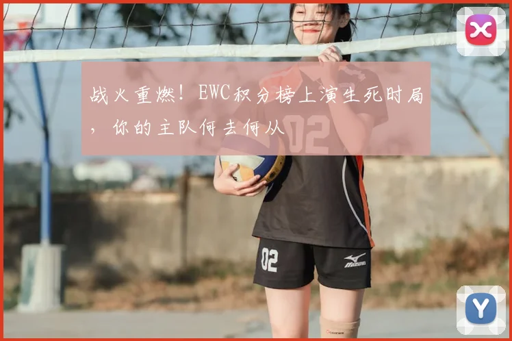 战火重燃！EWC积分榜上演生死时局，你的主队何去何从