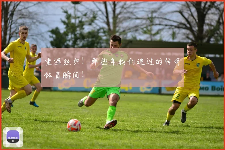 重温经典！那些年我们追过的传奇体育瞬间！