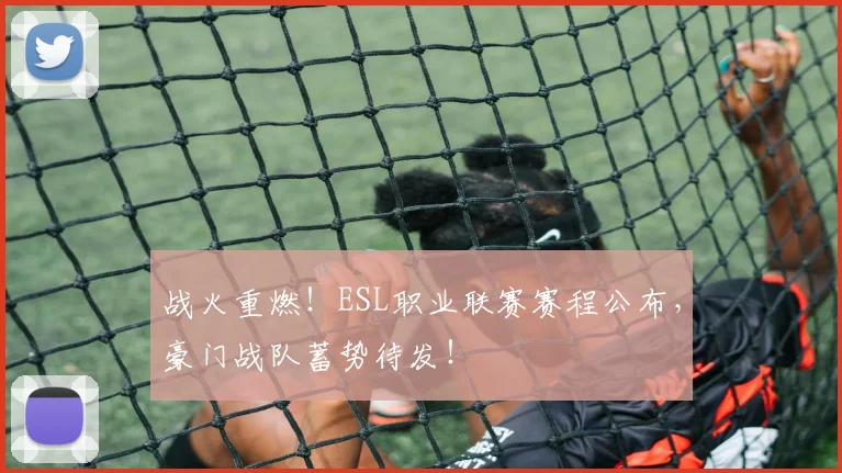 战火重燃！ESL职业联赛赛程公布，豪门战队蓄势待发！