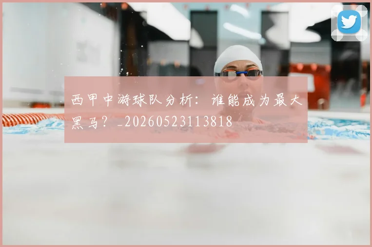 西甲中游球队分析：谁能成为最大黑马？_20260523113818