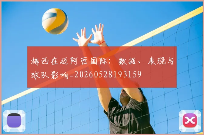 梅西在迈阿密国际：数据、表现与球队影响_20260528193159