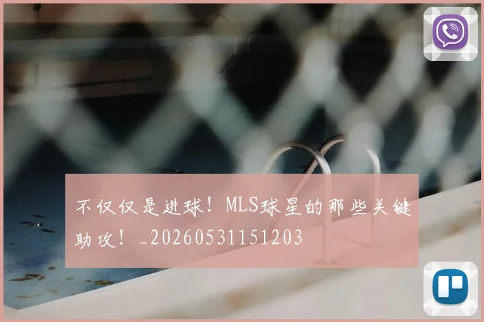 不仅仅是进球！MLS球星的那些关键助攻！_20260531151203
