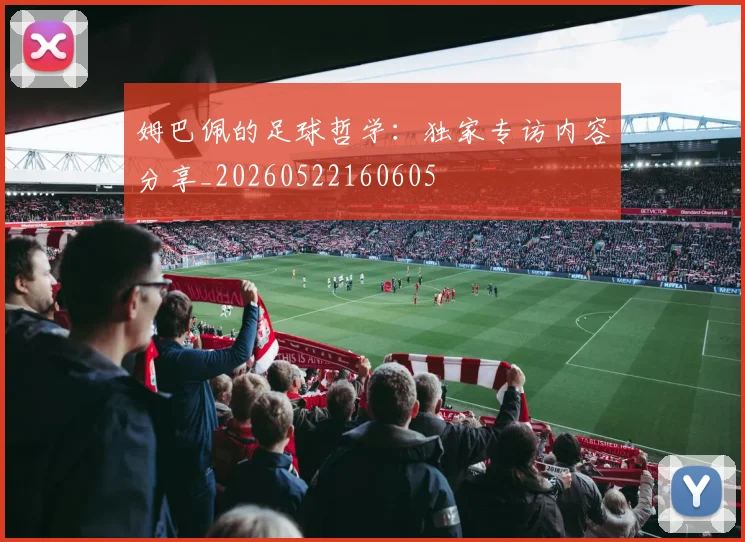 姆巴佩的足球哲学：独家专访内容分享_20260522160605